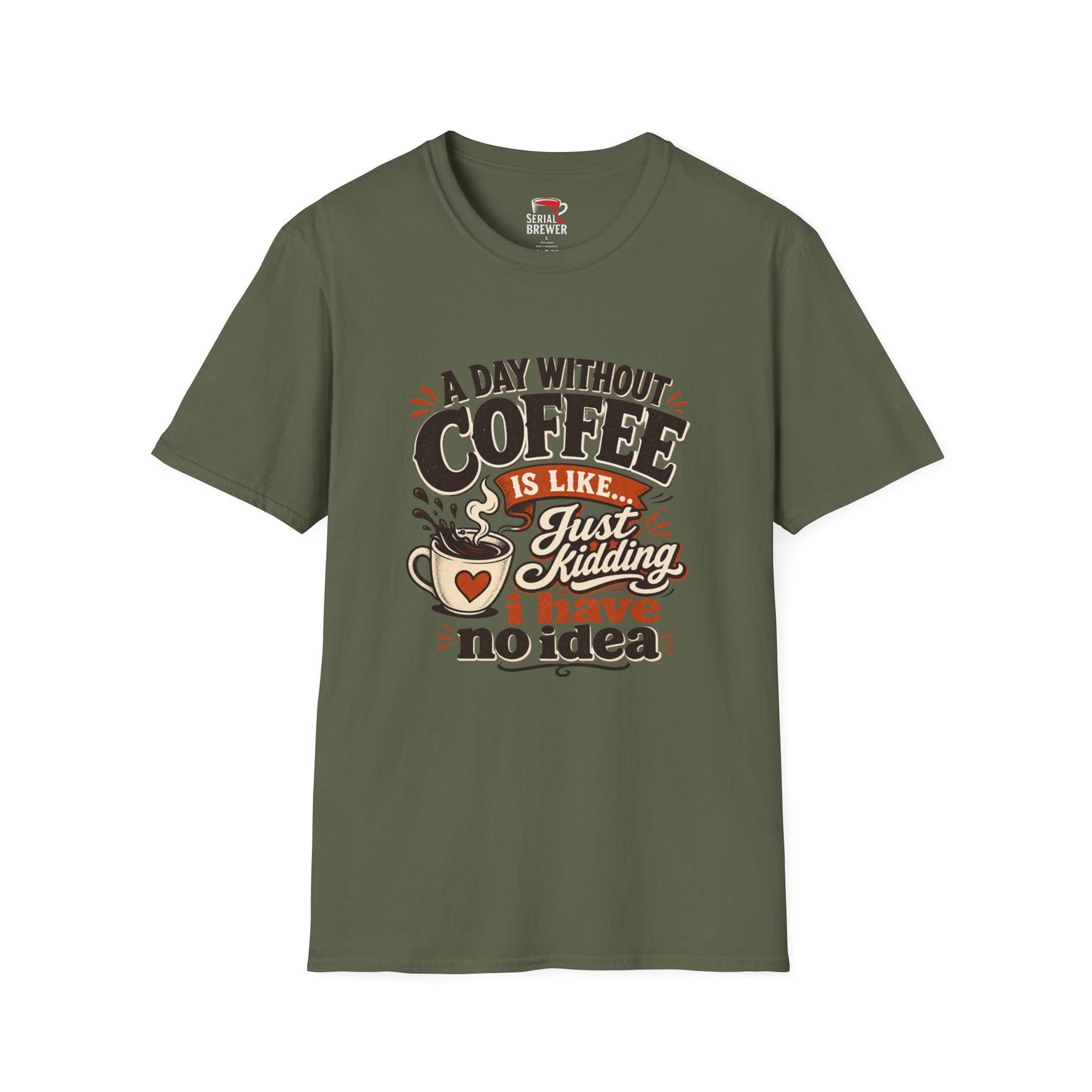 Coffee T-Shirt — "A Day Without Coffee Is Like... Just Kidding I Have No Idea" Funny Graphic Tee
