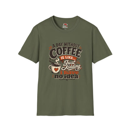 Coffee T-Shirt — "A Day Without Coffee Is Like... Just Kidding I Have No Idea" Funny Graphic Tee