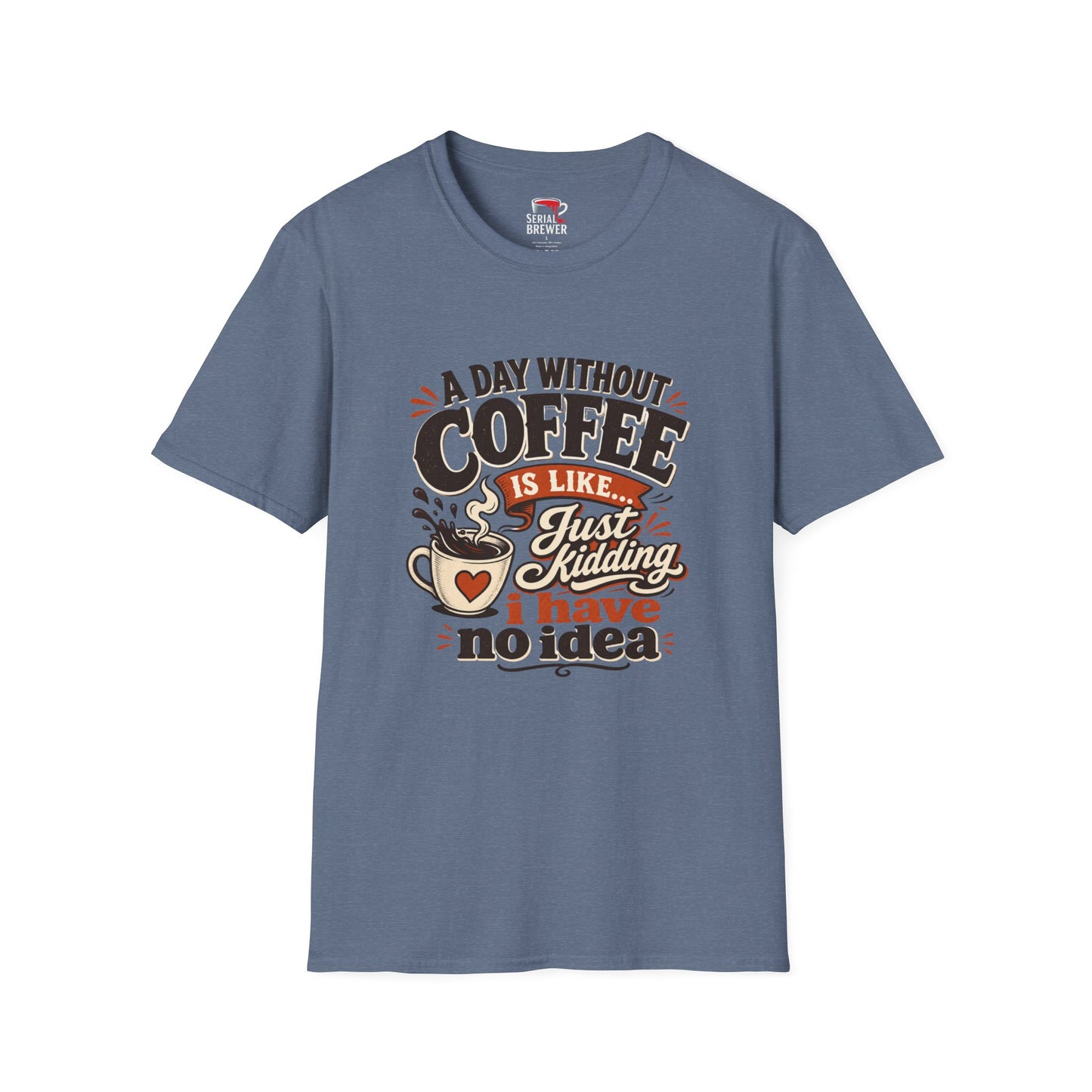 Coffee T-Shirt — "A Day Without Coffee Is Like... Just Kidding I Have No Idea" Funny Graphic Tee
