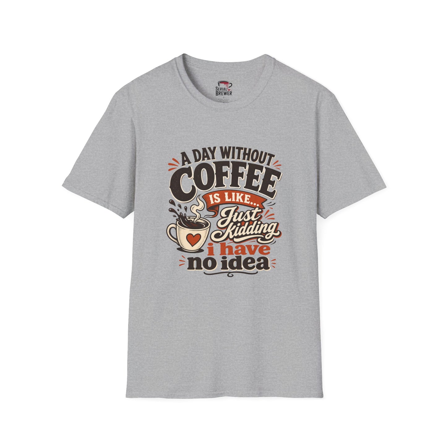 Coffee T-Shirt — "A Day Without Coffee Is Like... Just Kidding I Have No Idea" Funny Graphic Tee
